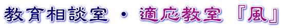 教育相談室 ・ 適応教室 『風』