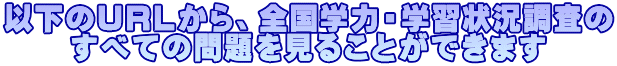 以下のURLから、全国学力・学習状況調査の すべての問題を見ることができます